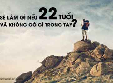BẠN SẼ LÀM GÌ NẾU 22 TUỔI VÀ KHÔNG CÓ GÌ TRONG TAY???
