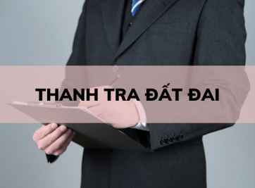 Thanh tra đất đai là gì? Chức trách của cơ quan thanh tra