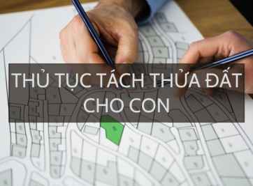 Những thủ tục tách thửa đất cho con đầy đủ, chi tiết 