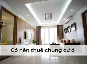 Có nên thuê chung cư ở hay không? Lợi ích và bất tiện gì khi ở nhà chung cư?
