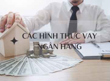 Các hình thức vay ngân hàng phổ biến và những điều cần lưu ý khi chọn gói vay